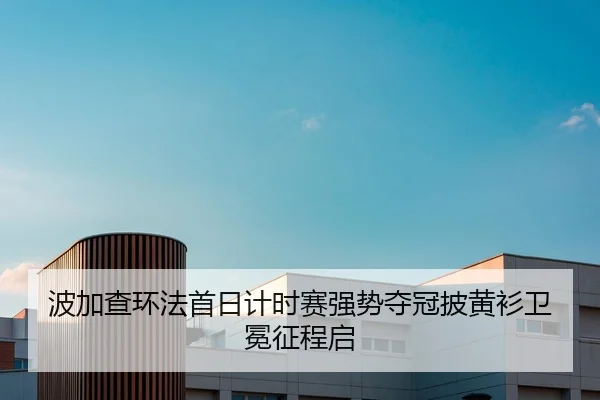 波加查环法首日计时赛强势夺冠披黄衫卫冕征程启