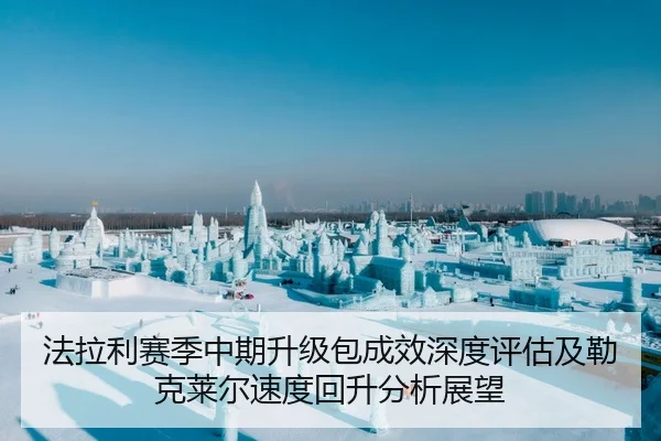 法拉利赛季中期升级包成效深度评估及勒克莱尔速度回升分析展望